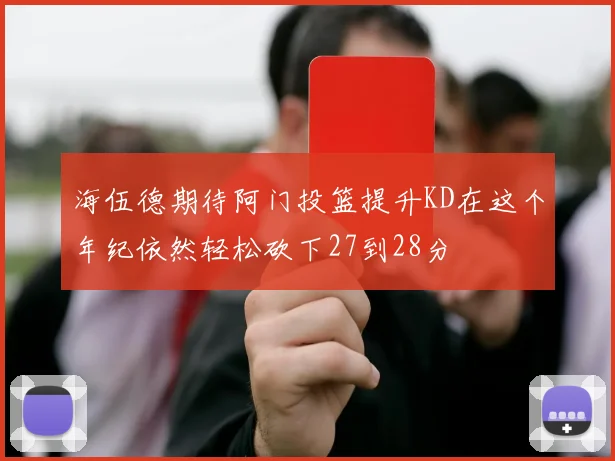 海伍德期待阿门投篮提升KD在这个年纪依然轻松砍下27到28分