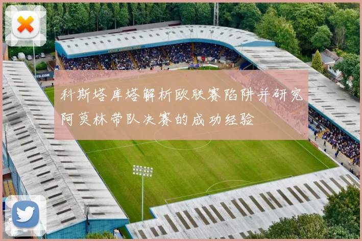 科斯塔库塔解析欧联赛陷阱并研究阿莫林带队决赛的成功经验